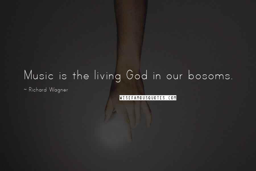 Richard Wagner Quotes: Music is the living God in our bosoms.