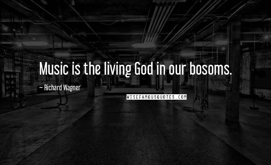 Richard Wagner Quotes: Music is the living God in our bosoms.