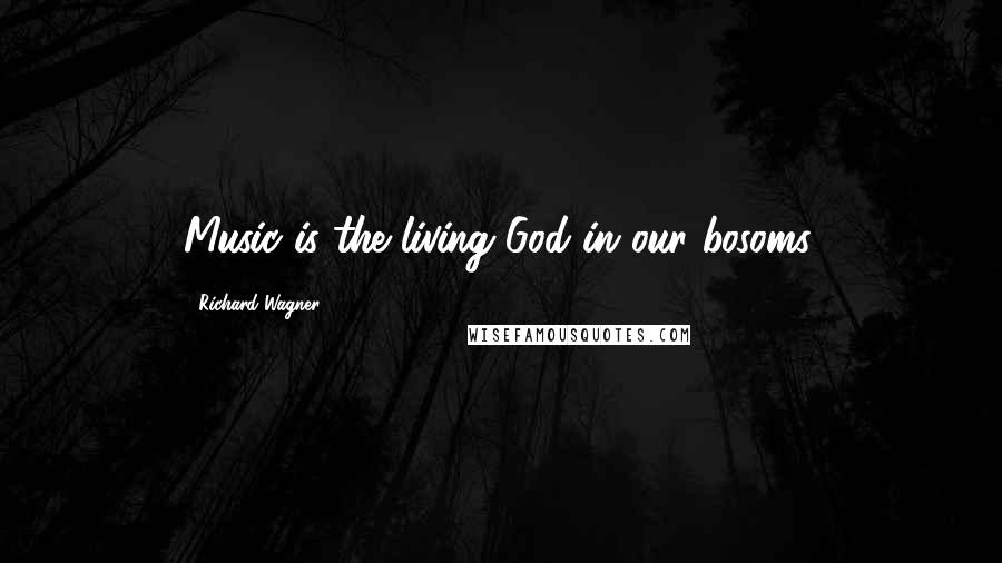 Richard Wagner Quotes: Music is the living God in our bosoms.