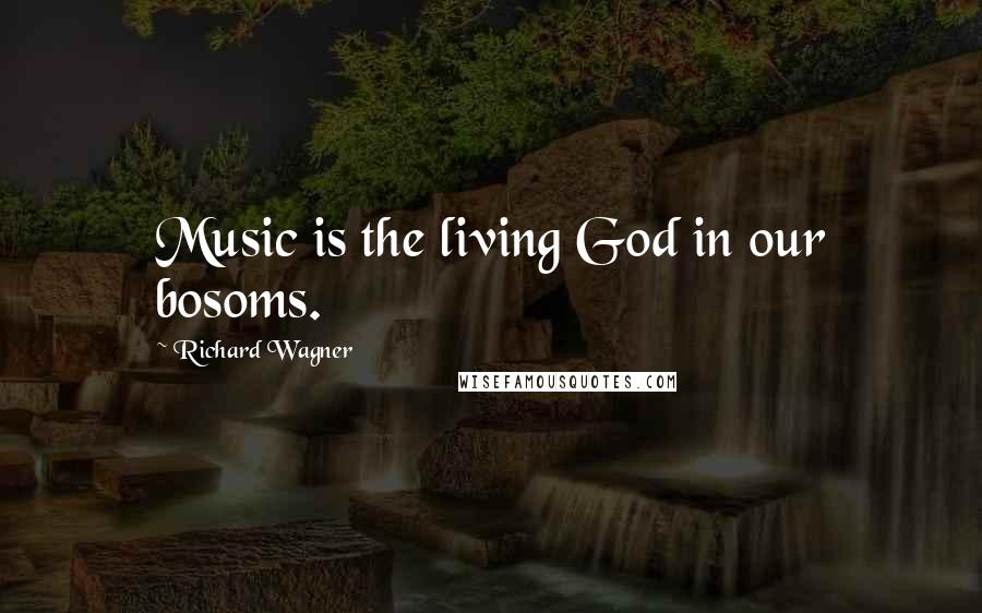 Richard Wagner Quotes: Music is the living God in our bosoms.