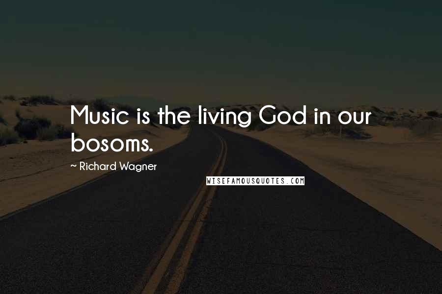 Richard Wagner Quotes: Music is the living God in our bosoms.