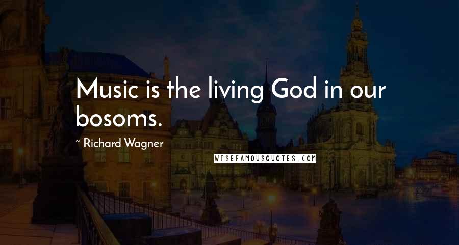 Richard Wagner Quotes: Music is the living God in our bosoms.