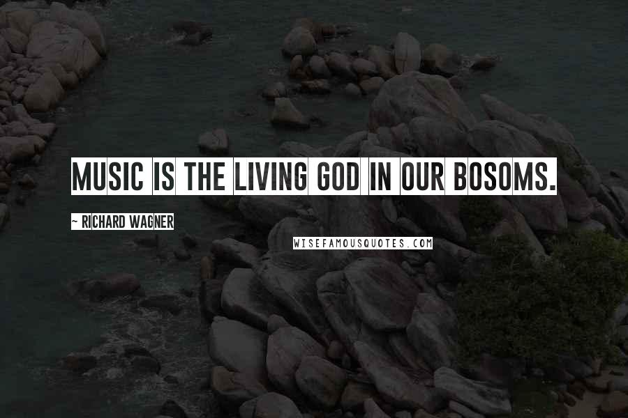 Richard Wagner Quotes: Music is the living God in our bosoms.