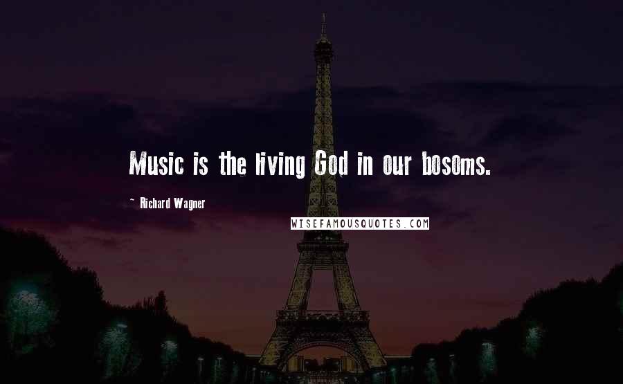 Richard Wagner Quotes: Music is the living God in our bosoms.