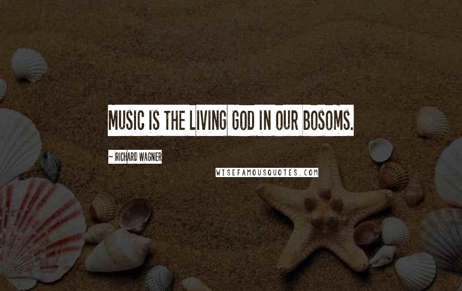 Richard Wagner Quotes: Music is the living God in our bosoms.