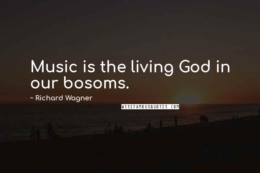 Richard Wagner Quotes: Music is the living God in our bosoms.