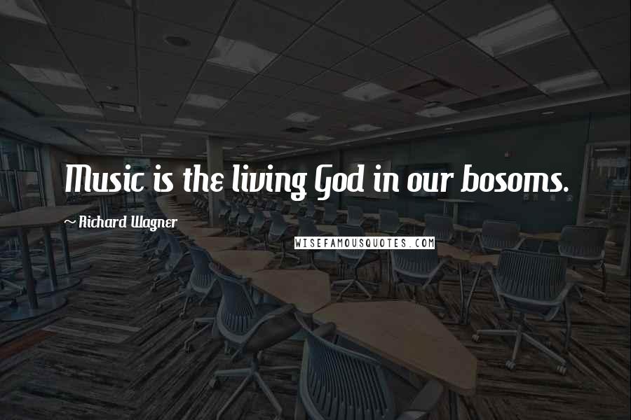 Richard Wagner Quotes: Music is the living God in our bosoms.