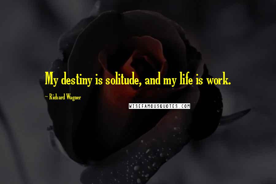 Richard Wagner Quotes: My destiny is solitude, and my life is work.