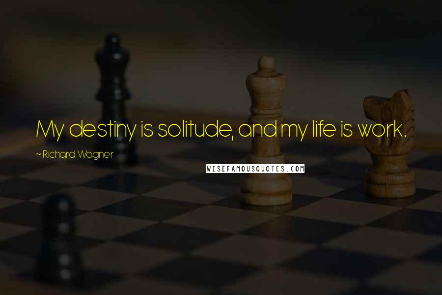 Richard Wagner Quotes: My destiny is solitude, and my life is work.