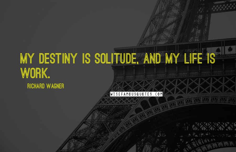 Richard Wagner Quotes: My destiny is solitude, and my life is work.