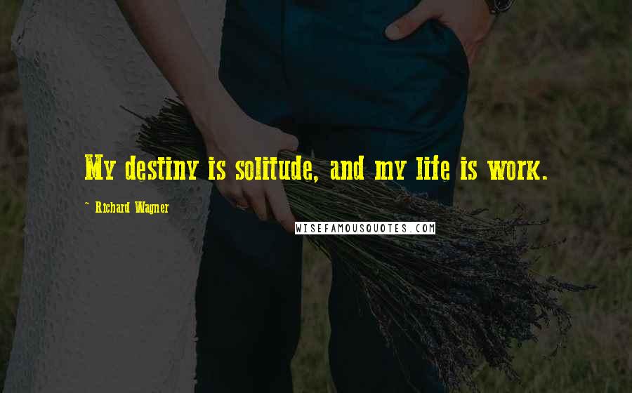 Richard Wagner Quotes: My destiny is solitude, and my life is work.