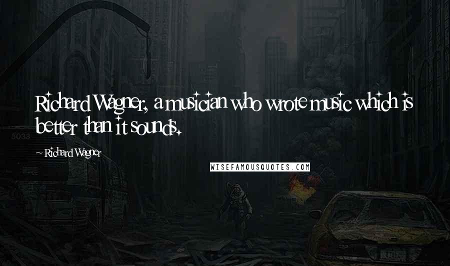 Richard Wagner Quotes: Richard Wagner, a musician who wrote music which is better than it sounds.