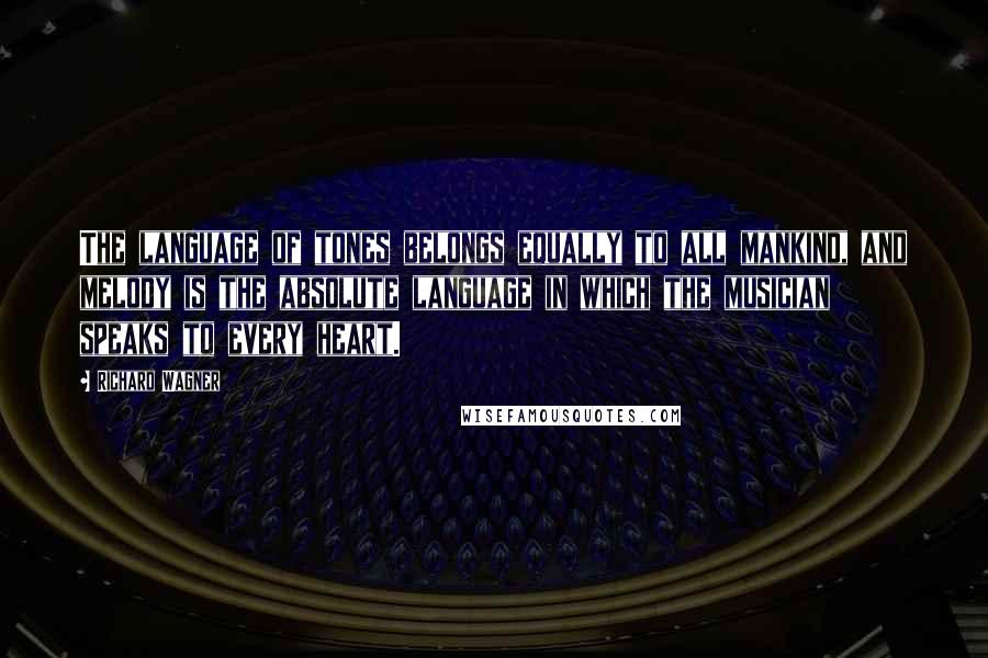 Richard Wagner Quotes: The language of tones belongs equally to all mankind, and melody is the absolute language in which the musician speaks to every heart.
