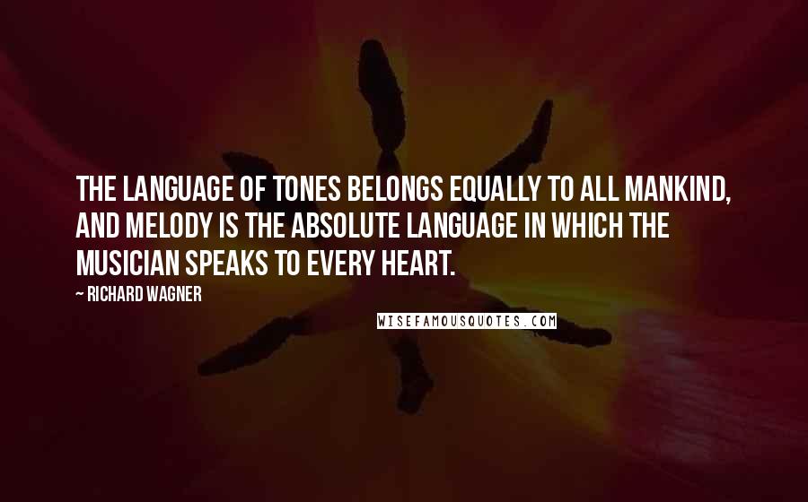 Richard Wagner Quotes: The language of tones belongs equally to all mankind, and melody is the absolute language in which the musician speaks to every heart.