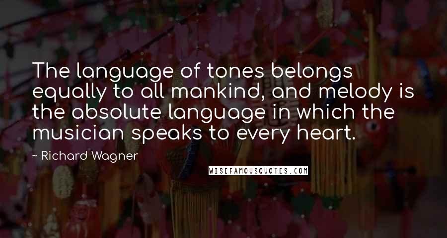 Richard Wagner Quotes: The language of tones belongs equally to all mankind, and melody is the absolute language in which the musician speaks to every heart.