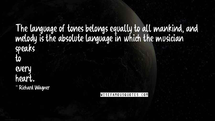 Richard Wagner Quotes: The language of tones belongs equally to all mankind, and melody is the absolute language in which the musician speaks to every heart.