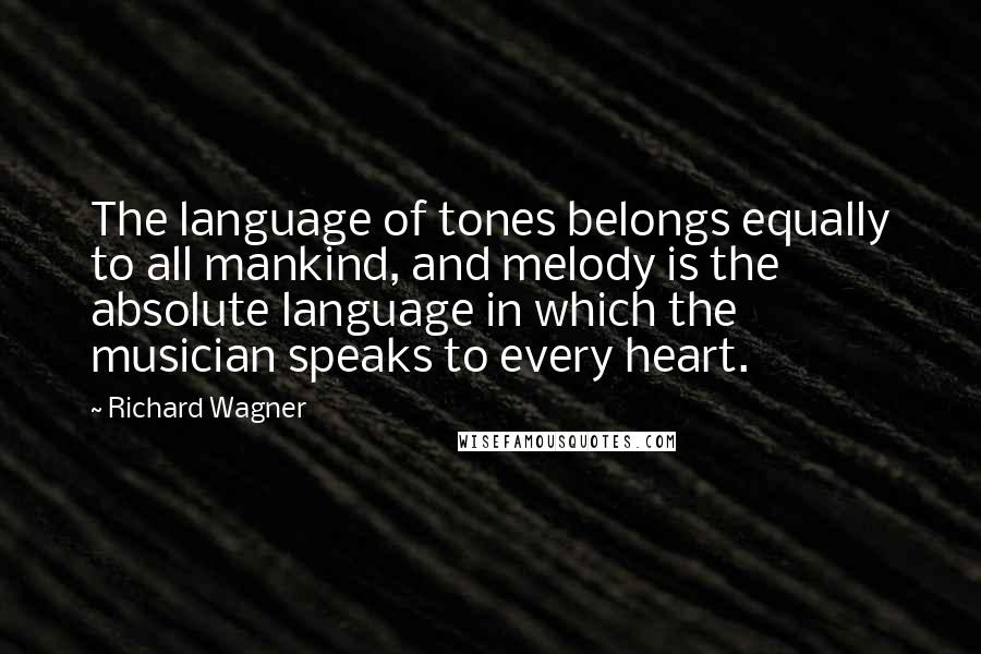 Richard Wagner Quotes: The language of tones belongs equally to all mankind, and melody is the absolute language in which the musician speaks to every heart.