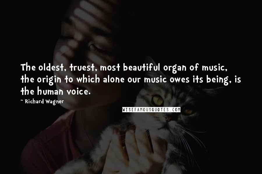 Richard Wagner Quotes: The oldest, truest, most beautiful organ of music, the origin to which alone our music owes its being, is the human voice.