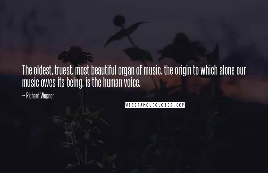 Richard Wagner Quotes: The oldest, truest, most beautiful organ of music, the origin to which alone our music owes its being, is the human voice.