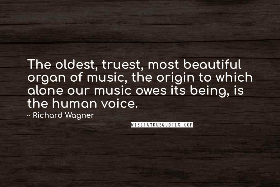 Richard Wagner Quotes: The oldest, truest, most beautiful organ of music, the origin to which alone our music owes its being, is the human voice.