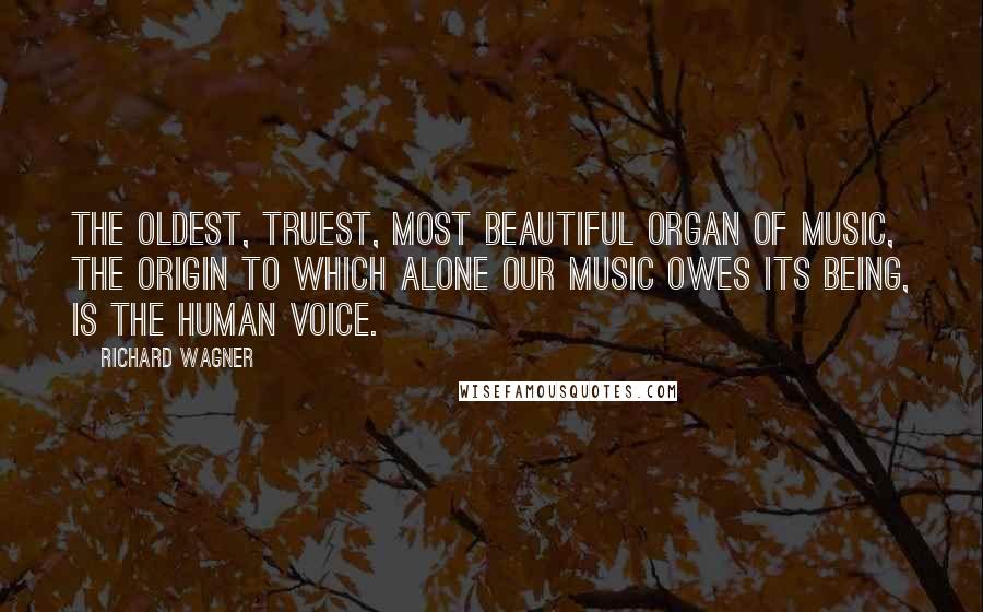 Richard Wagner Quotes: The oldest, truest, most beautiful organ of music, the origin to which alone our music owes its being, is the human voice.