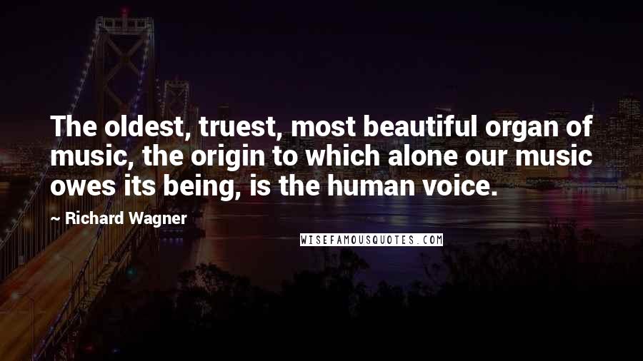 Richard Wagner Quotes: The oldest, truest, most beautiful organ of music, the origin to which alone our music owes its being, is the human voice.