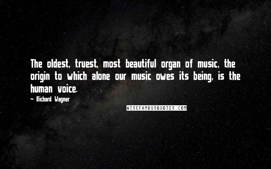 Richard Wagner Quotes: The oldest, truest, most beautiful organ of music, the origin to which alone our music owes its being, is the human voice.