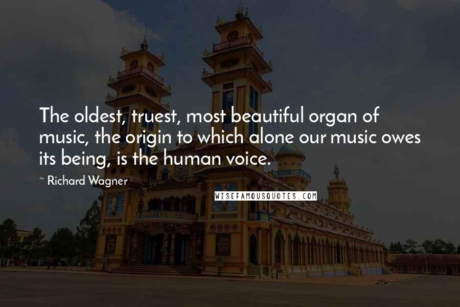 Richard Wagner Quotes: The oldest, truest, most beautiful organ of music, the origin to which alone our music owes its being, is the human voice.