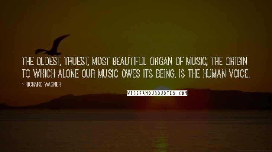 Richard Wagner Quotes: The oldest, truest, most beautiful organ of music, the origin to which alone our music owes its being, is the human voice.