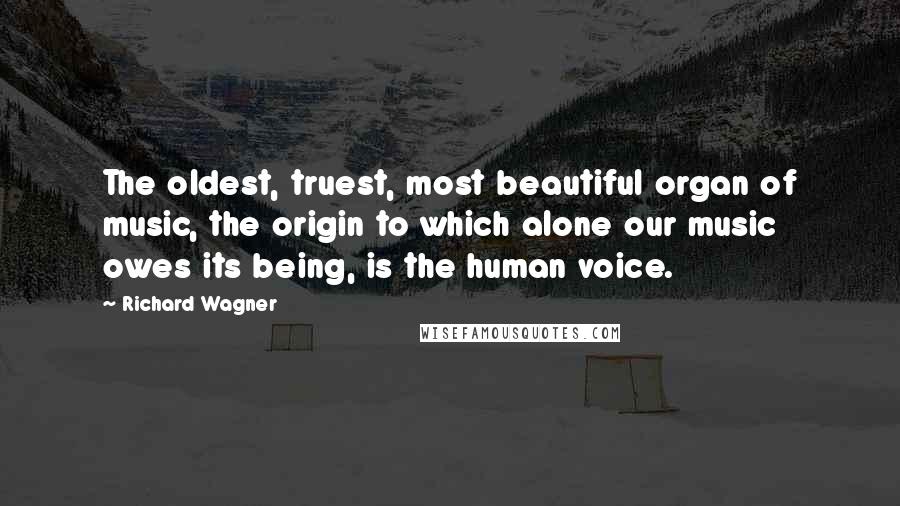 Richard Wagner Quotes: The oldest, truest, most beautiful organ of music, the origin to which alone our music owes its being, is the human voice.