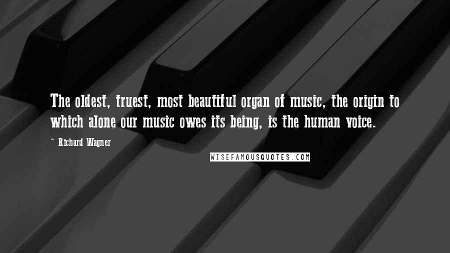 Richard Wagner Quotes: The oldest, truest, most beautiful organ of music, the origin to which alone our music owes its being, is the human voice.