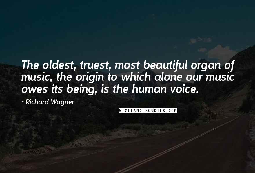 Richard Wagner Quotes: The oldest, truest, most beautiful organ of music, the origin to which alone our music owes its being, is the human voice.