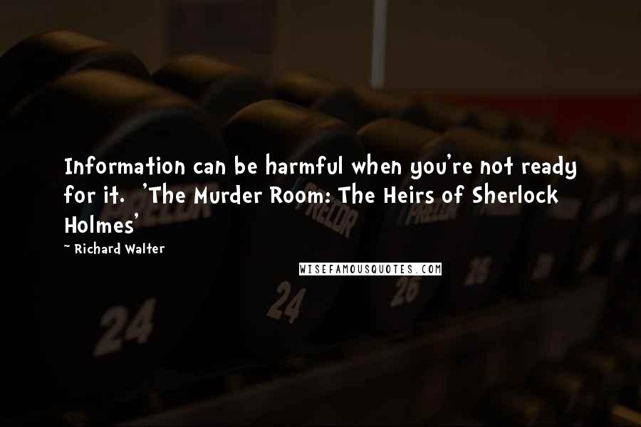 Richard Walter Quotes: Information can be harmful when you're not ready for it. ['The Murder Room: The Heirs of Sherlock Holmes']