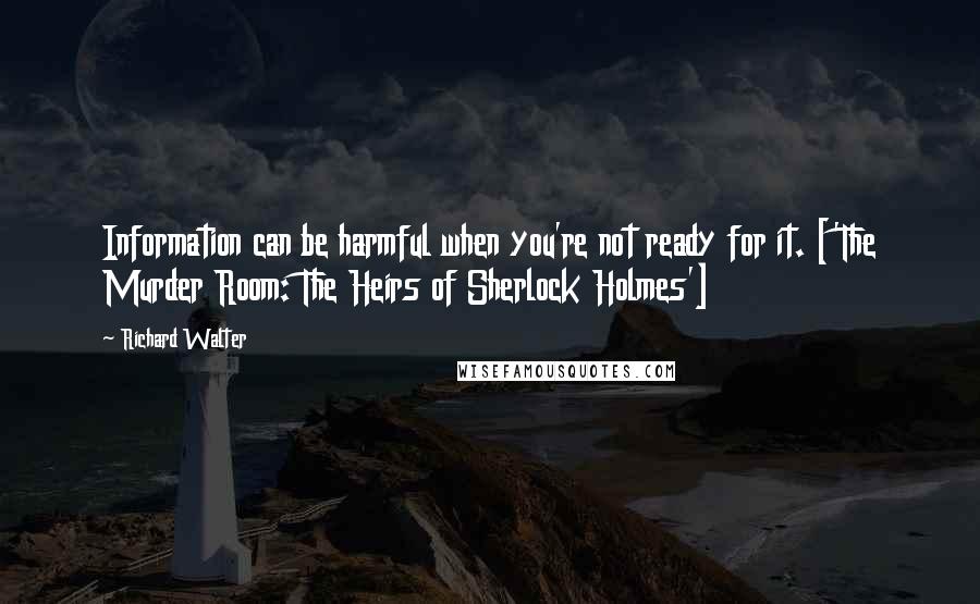 Richard Walter Quotes: Information can be harmful when you're not ready for it. ['The Murder Room: The Heirs of Sherlock Holmes']