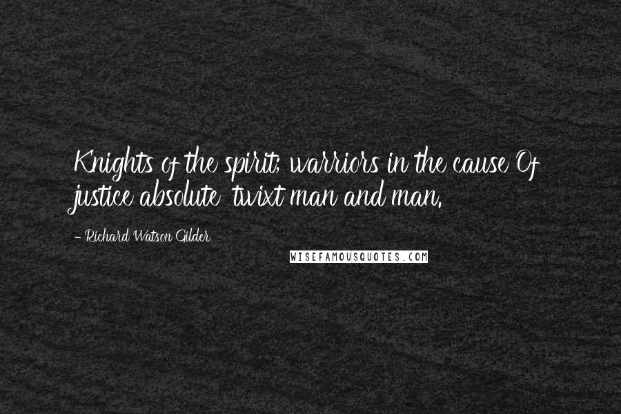 Richard Watson Gilder Quotes: Knights of the spirit; warriors in the cause Of justice absolute 'twixt man and man.
