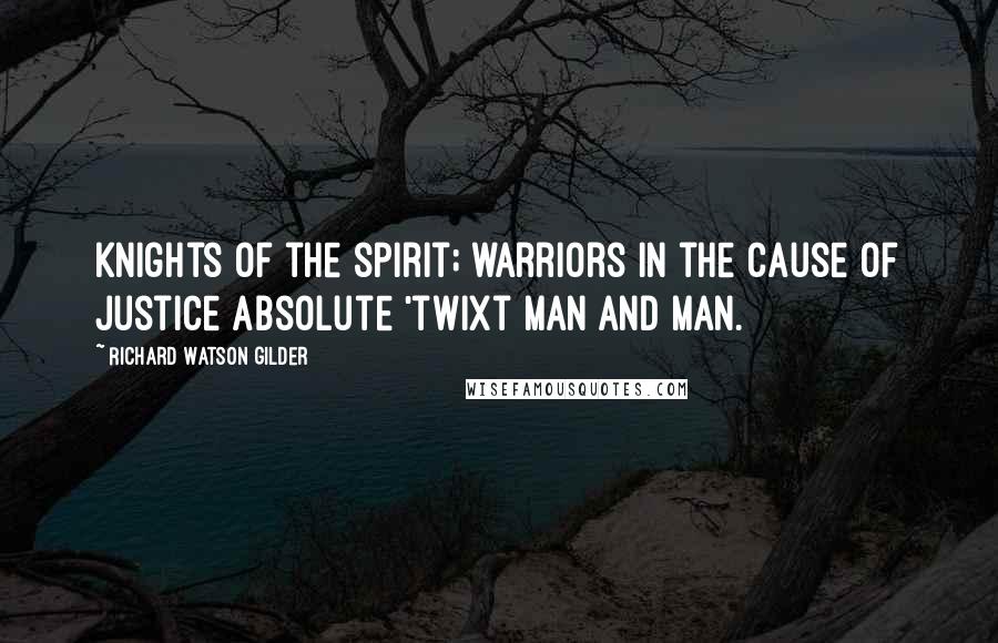 Richard Watson Gilder Quotes: Knights of the spirit; warriors in the cause Of justice absolute 'twixt man and man.