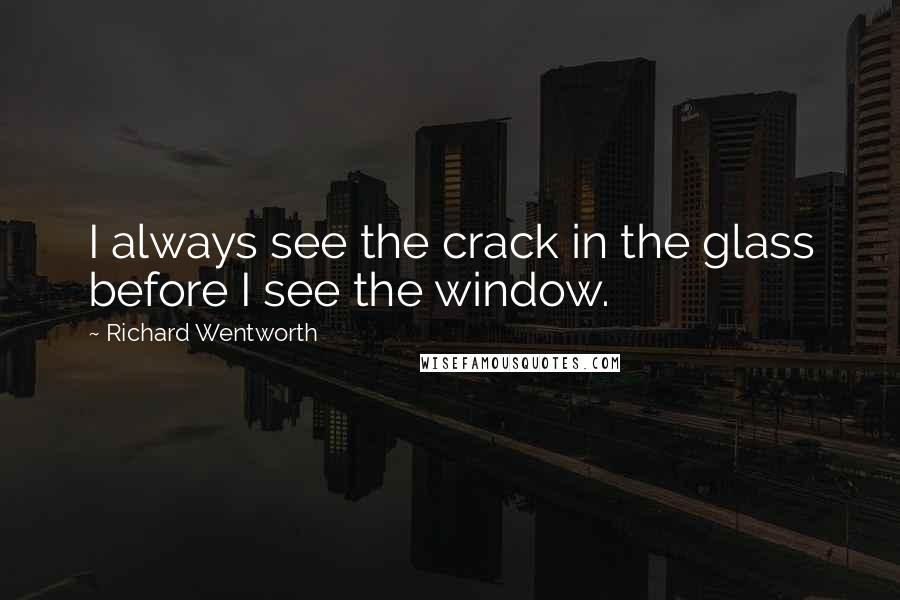 Richard Wentworth Quotes: I always see the crack in the glass before I see the window.