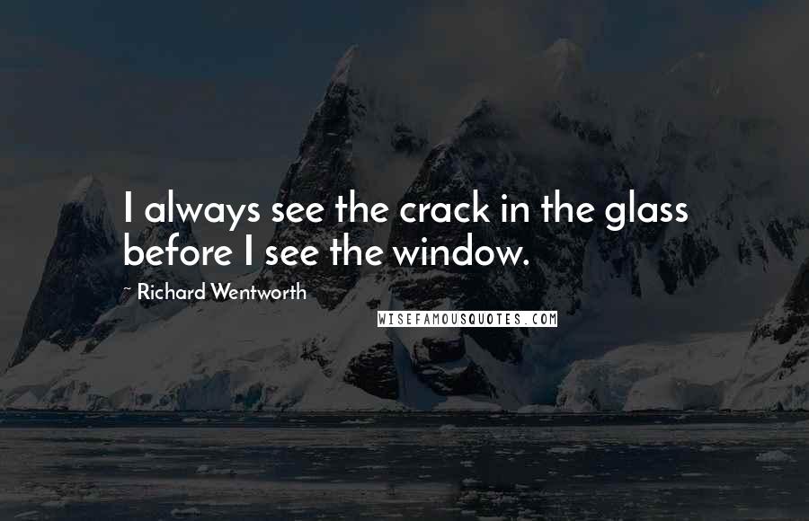 Richard Wentworth Quotes: I always see the crack in the glass before I see the window.
