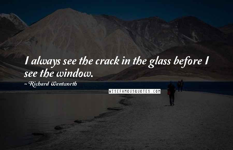 Richard Wentworth Quotes: I always see the crack in the glass before I see the window.