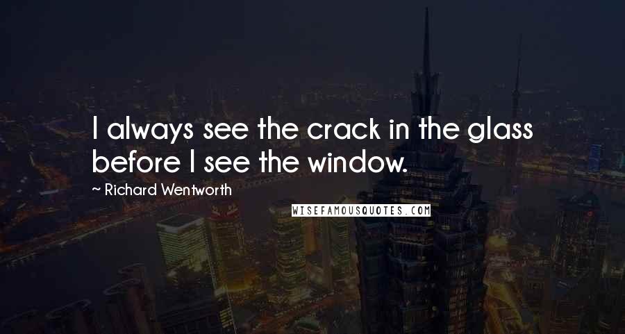 Richard Wentworth Quotes: I always see the crack in the glass before I see the window.