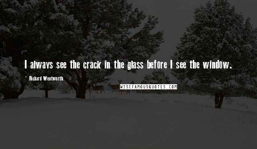 Richard Wentworth Quotes: I always see the crack in the glass before I see the window.