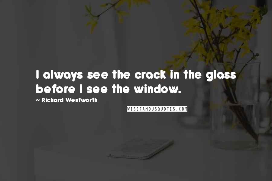 Richard Wentworth Quotes: I always see the crack in the glass before I see the window.