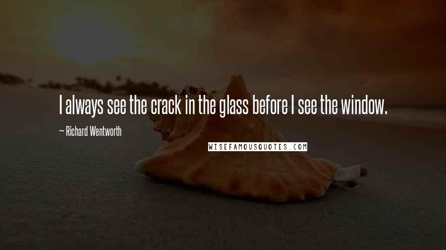 Richard Wentworth Quotes: I always see the crack in the glass before I see the window.