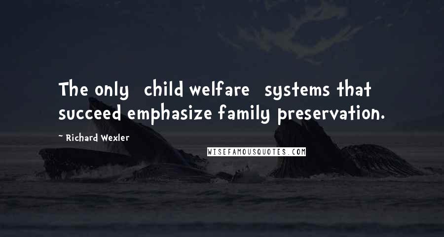 Richard Wexler Quotes: The only [child welfare] systems that succeed emphasize family preservation.