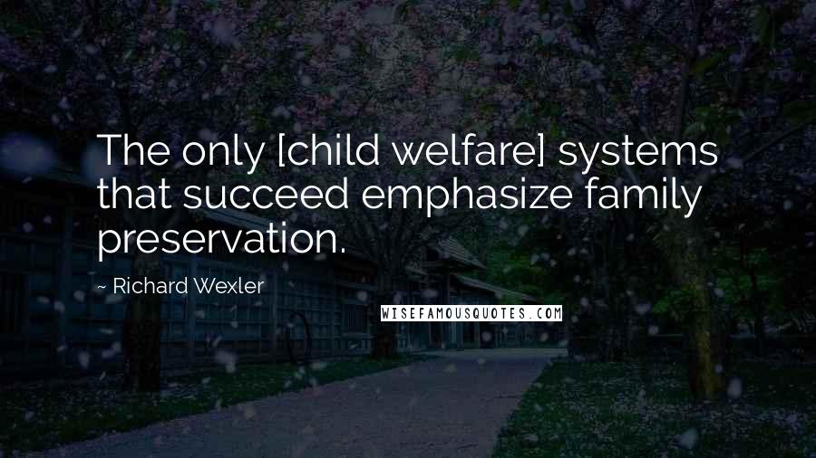 Richard Wexler Quotes: The only [child welfare] systems that succeed emphasize family preservation.