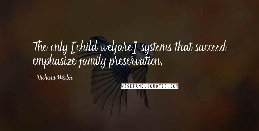 Richard Wexler Quotes: The only [child welfare] systems that succeed emphasize family preservation.