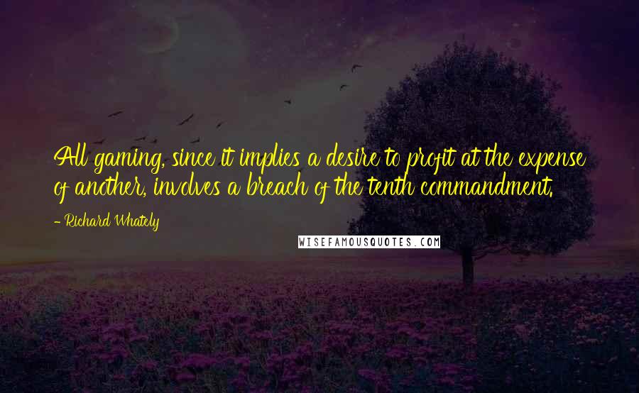 Richard Whately Quotes: All gaming, since it implies a desire to profit at the expense of another, involves a breach of the tenth commandment.