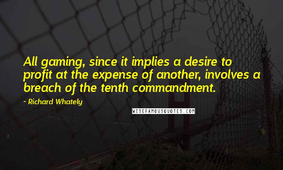 Richard Whately Quotes: All gaming, since it implies a desire to profit at the expense of another, involves a breach of the tenth commandment.