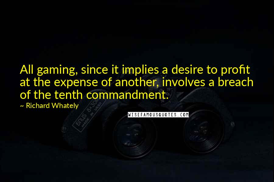 Richard Whately Quotes: All gaming, since it implies a desire to profit at the expense of another, involves a breach of the tenth commandment.