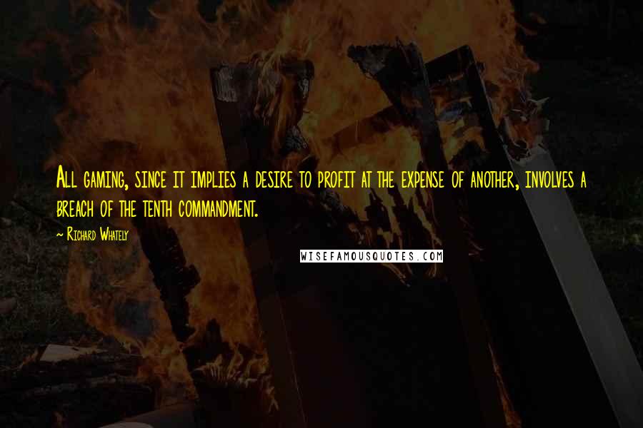 Richard Whately Quotes: All gaming, since it implies a desire to profit at the expense of another, involves a breach of the tenth commandment.